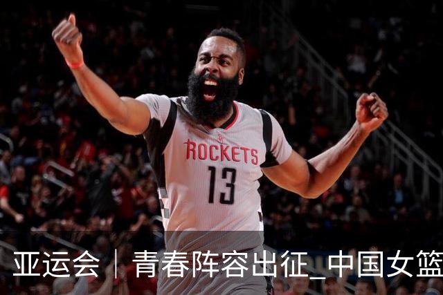 亚运会｜青春阵容出征 中国女篮剑指三连冠