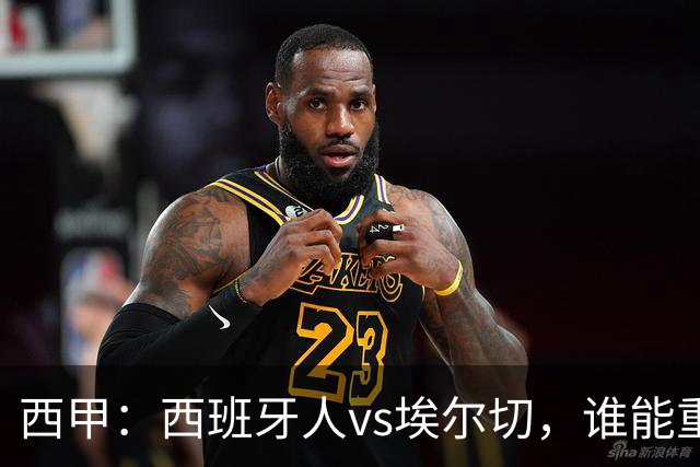 西甲：西班牙人vs埃尔切，谁能重返胜轨？